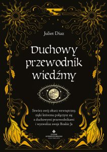 Duchowy przewodnik wiedźmy. Stwórz swój wewnętrzny ołtarz, dzięki któremu połączysz się z duchowymi przewodnikami i wyzwolisz swoje boskie ja
Juliet Diaz